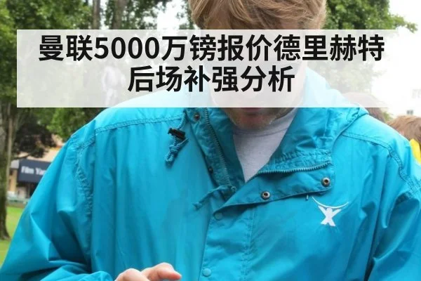 曼联5000万镑报价德里赫特后场补强分析 | j9.com