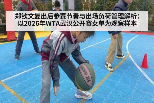 郑钦文复出后参赛节奏与出场负荷管理解析：以2026年WTA武汉公开赛女单为观察样本
