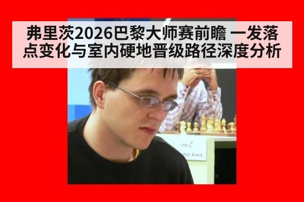 弗里茨2026巴黎大师赛前瞻 一发落点变化与室内硬地晋级路径深度分析