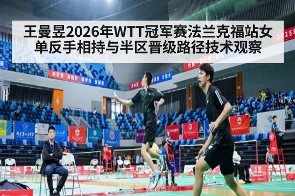 王曼昱2026年WTT冠军赛法兰克福站女单反手相持与半区晋级路径技术观察